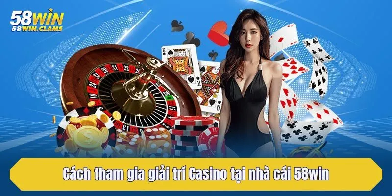 Casino 58win - Đăng Nhập Giải Trí Sòng Bạc Trực Tiếp 2025 5 Cách tham gia giải trí Casino tại nhà cái 58win
