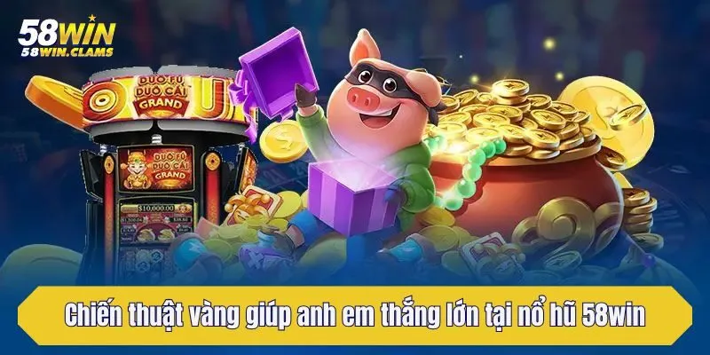 Nổ hũ 58win - Thiên Đường Giải Trí Đổi Thưởng Dễ Chơi, Dễ Trúng Lớn 6 Chiến thuật vàng giúp anh em thắng lớn tại nổ hũ 58win