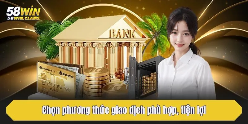 Rút Tiền 58win - Hướng Dẫn Chi Tiết Các Bước Cho Người Mới 3 Bước 3: Chọn phương thức giao dịch phù hợp, tiện lợi