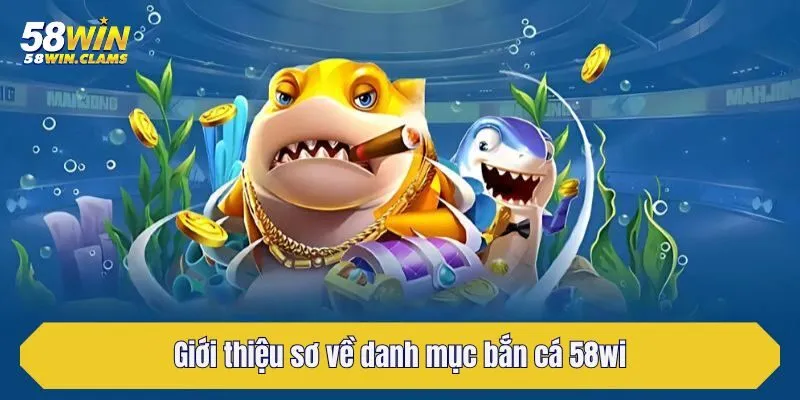 Bắn Cá 58win - Chuyên Mục Game Đổi Thưởng Hấp Dẫn Nhất 1 Giới thiệu sơ về danh mục bắn cá 58win
