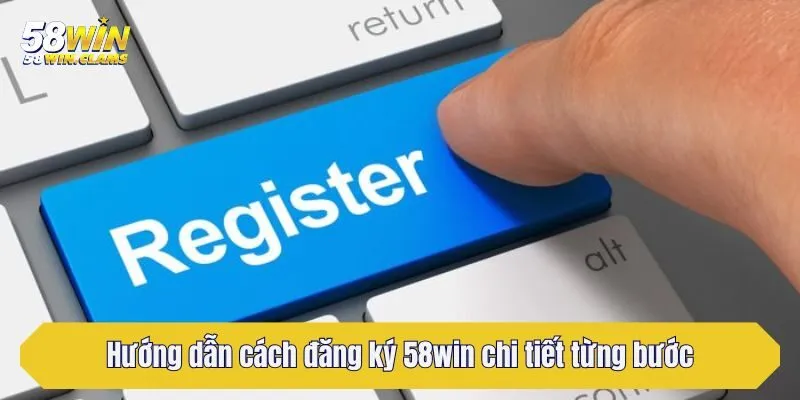 Hướng Dẫn Cách Đăng Ký 58win Từng Bước Tạo Tài Khoản Dễ Hiểu 2 Hướng dẫn cách đăng ký 58win chi tiết từng bước