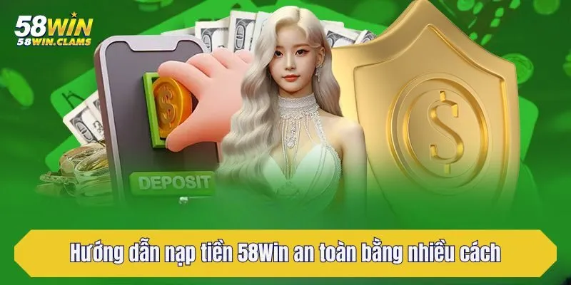 Hướng dẫn nạp tiền 58Win an toàn bằng nhiều cách