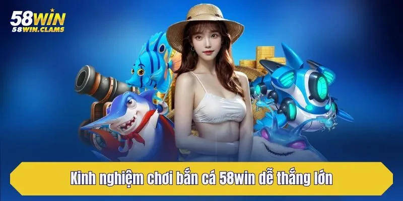 Bắn Cá 58win - Chuyên Mục Game Đổi Thưởng Hấp Dẫn Nhất 6 Kinh nghiệm chơi bắn cá 58win dễ thắng lớn