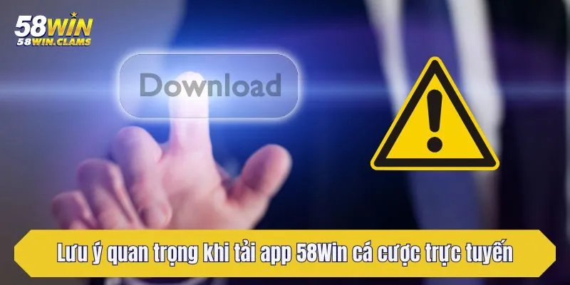 Tải App 58Win Trải Nghiệm Cá Cược An Toàn Trên Mobile 3 Lưu ý quan trọng khi tải app 58Win cá cược trực tuyến