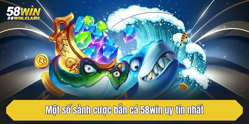 Bắn Cá 58win - Chuyên Mục Game Đổi Thưởng Hấp Dẫn Nhất 3 Một số sảnh cược bắn cá 58win uy tín nhất