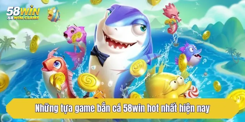 Bắn Cá 58win - Chuyên Mục Game Đổi Thưởng Hấp Dẫn Nhất 4 Những tựa game bắn cá 58win hot nhất hiện nay