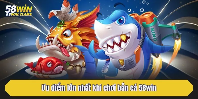Bắn Cá 58win - Chuyên Mục Game Đổi Thưởng Hấp Dẫn Nhất 2 Ưu điểm lớn nhất khi chơi bắn cá 58win